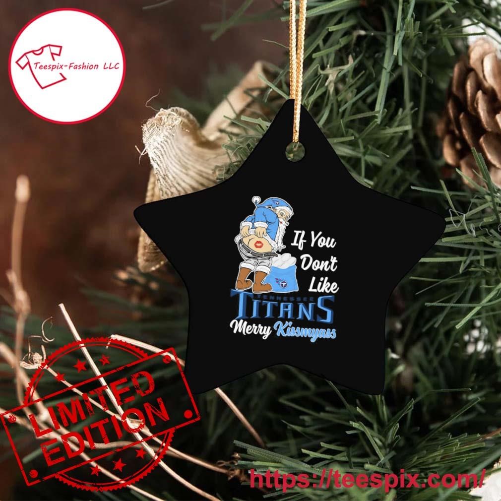 Santa Claus If You Don't Like Tennessee Titans Merry Kissmyass Ornament -  Teespix - Store Fashion LLC