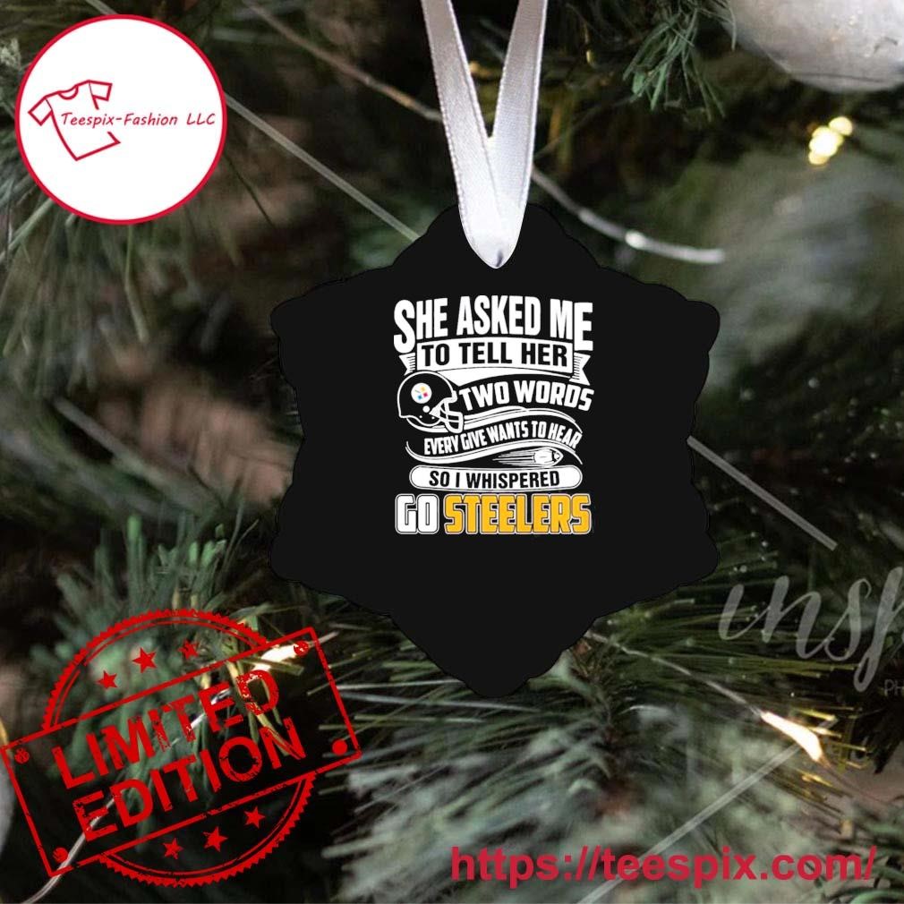 Official She asked my to tell her two words every give wants to hear so I  whispered go Steelers T-shirt, hoodie, tank top, sweater and long sleeve t- shirt