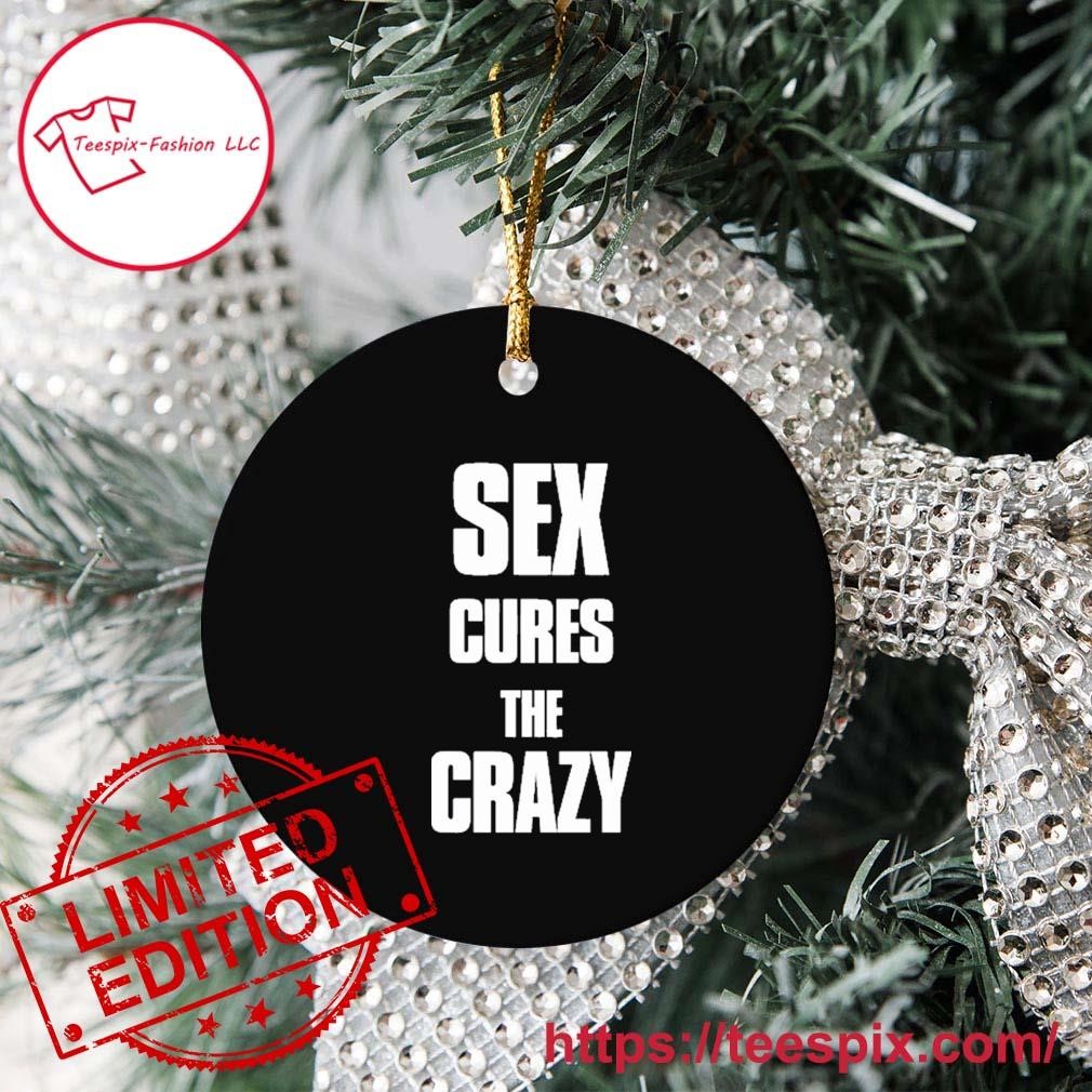 Sex Cures The Crazy Ornament Custom Name - Teespix - Store Fashion LLC