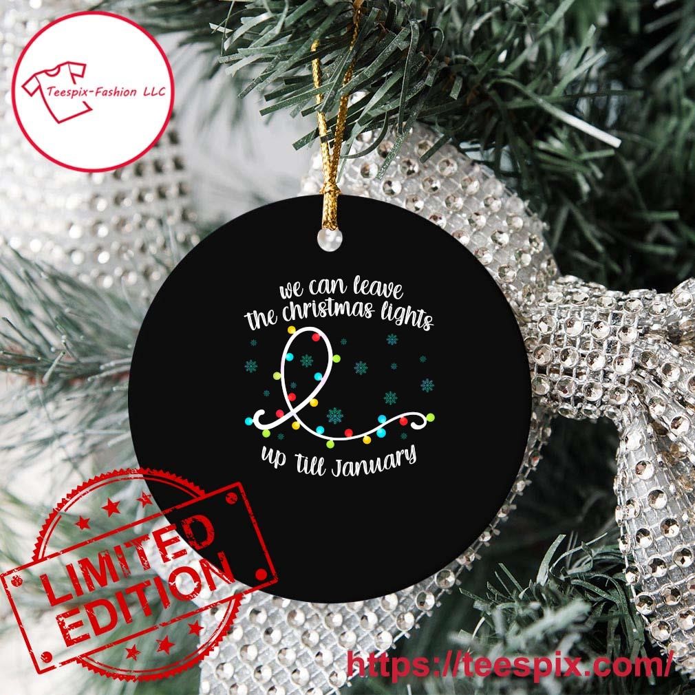 https://images.teespix.com/2023/11/We-Can-Leave-The-Christmas-Lights-Up-Till-January-Ornament-Custom-Name-Circle.jpg