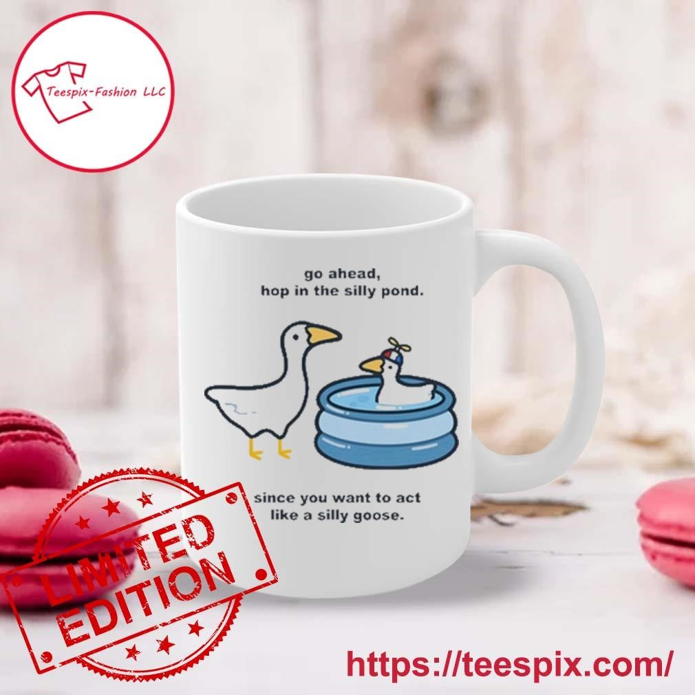 Go Ahead Hop In The Silly Pond Since You Want To Act Like A Silly Goose Mug, Tumbler Personalized Mug white.jpg