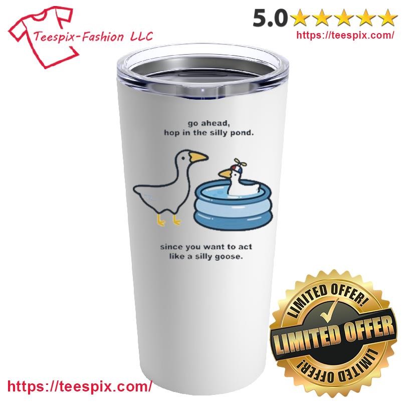 Go Ahead Hop In The Silly Pond Since You Want To Act Like A Silly Goose Mug, Tumbler Personalized White Custom Name Mug and Tumbler.png