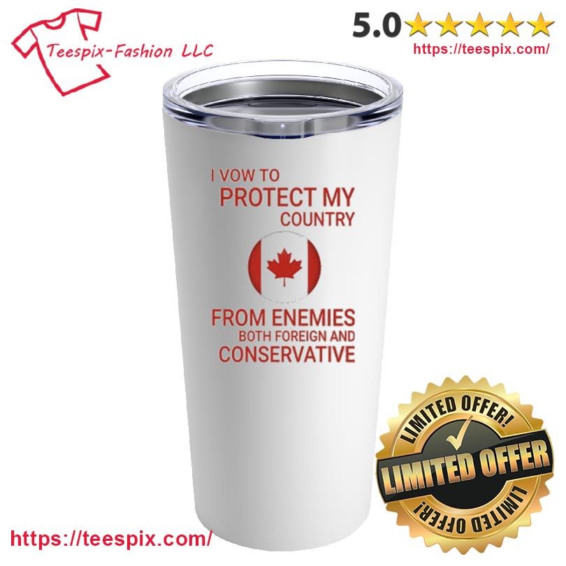 I Vow To Protect My Country From Enemies Both Foreign And Conservative Canada Mug, Tumbler Personalized White Custom Name Mug and Tumbler.png
