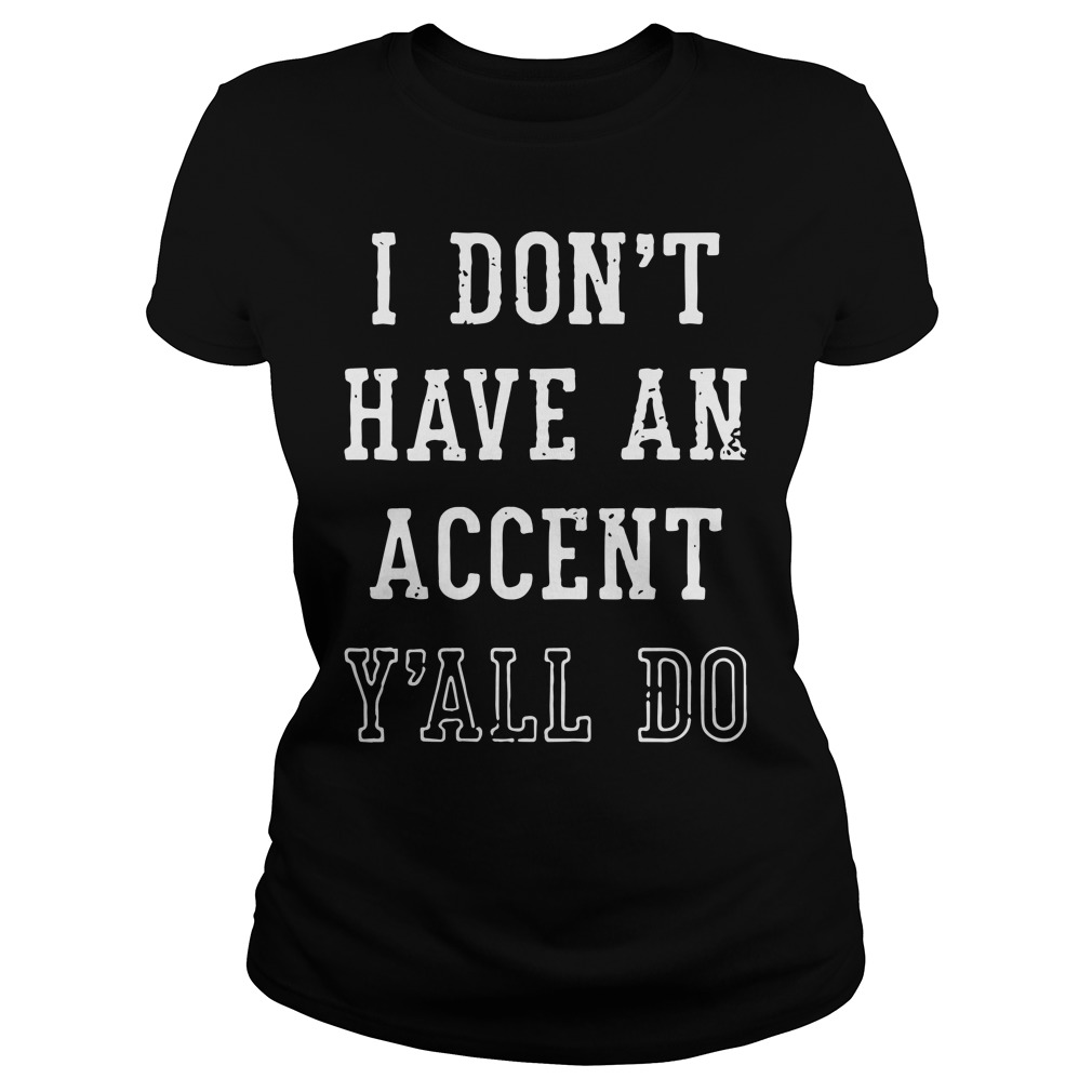 I don't have an accent y'all do Ladies shirt