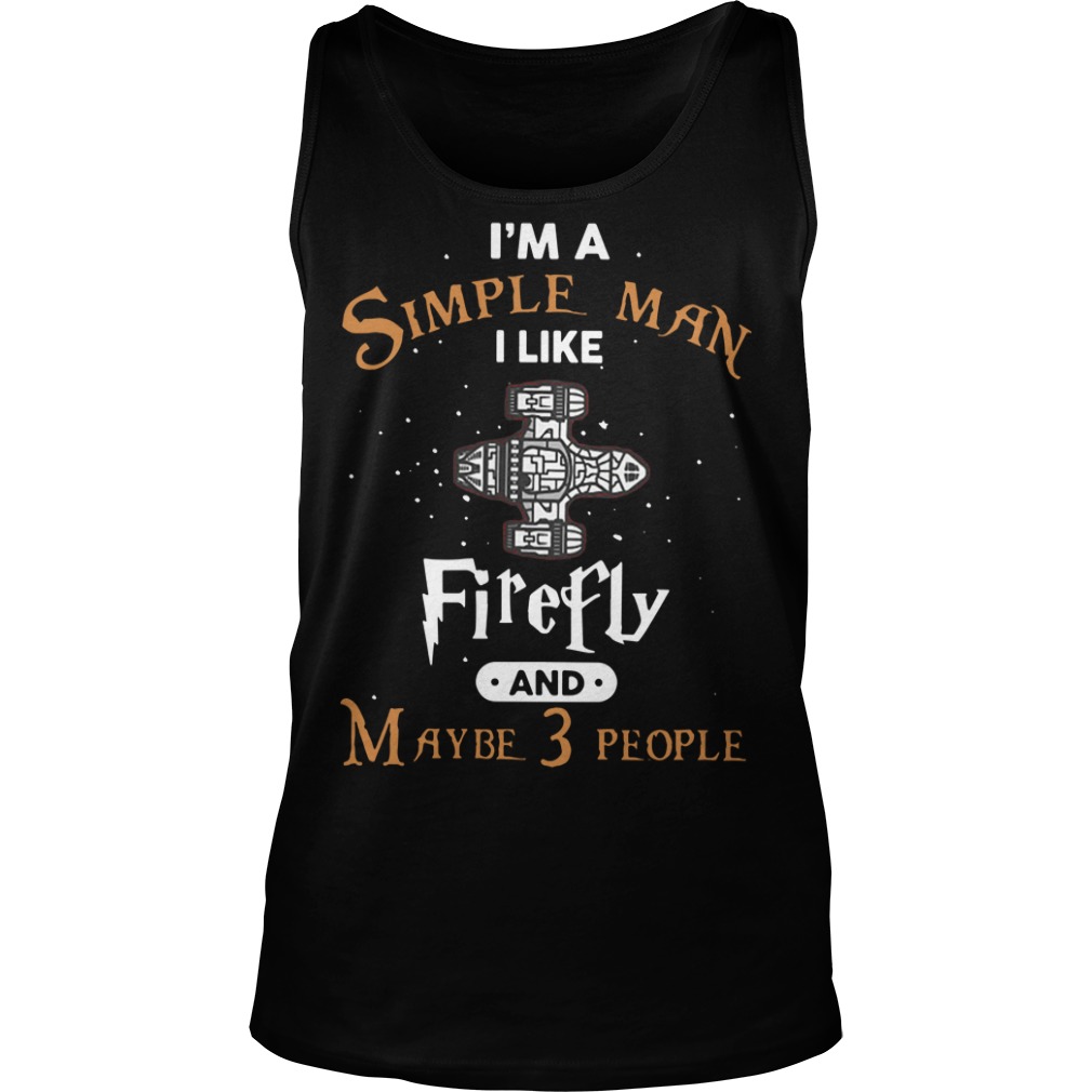 I'm A Simple Man I Like Firefly And Maybe 3 People Tank top