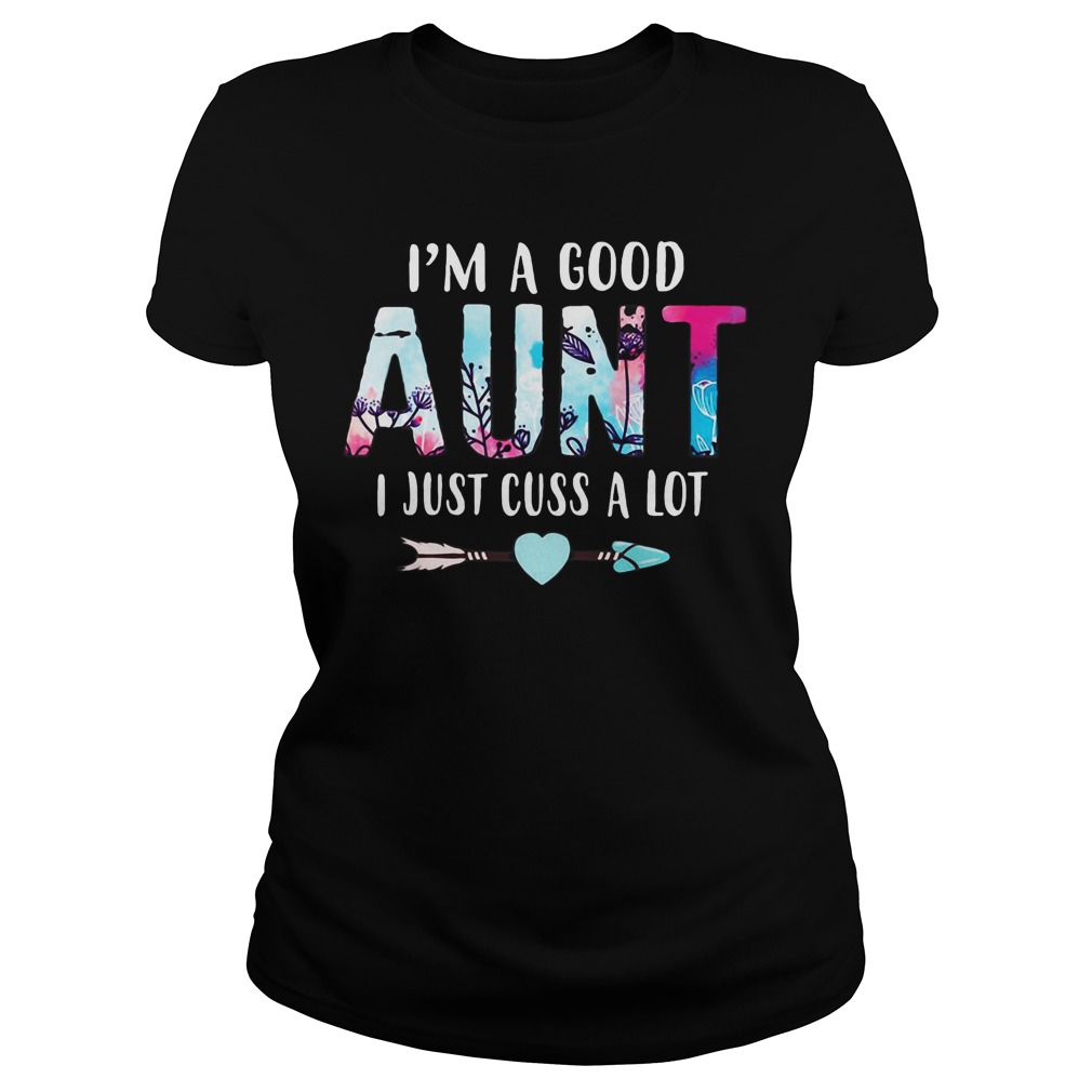 I'm a good aunt I just cuss a lot Ladies shirt