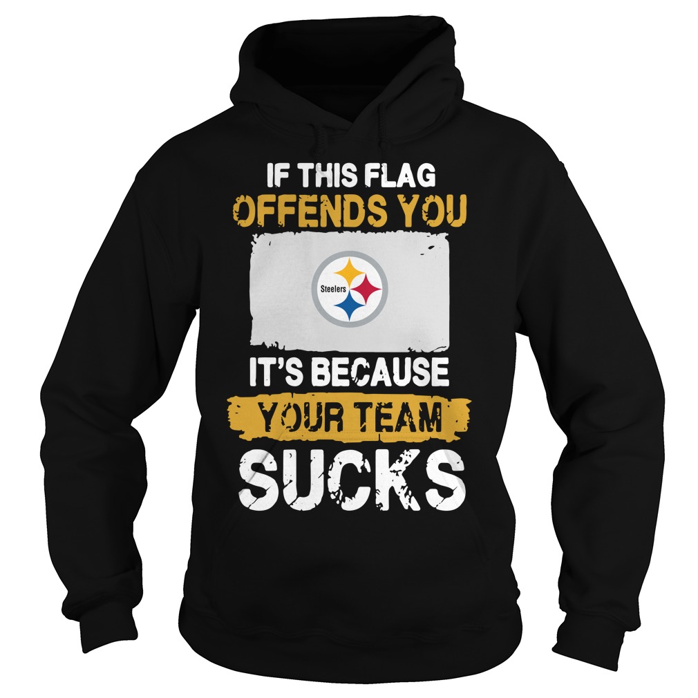 Pittsburgh Steelers If This Flag Offends You It’s Because Your Team Sucks Hoodie