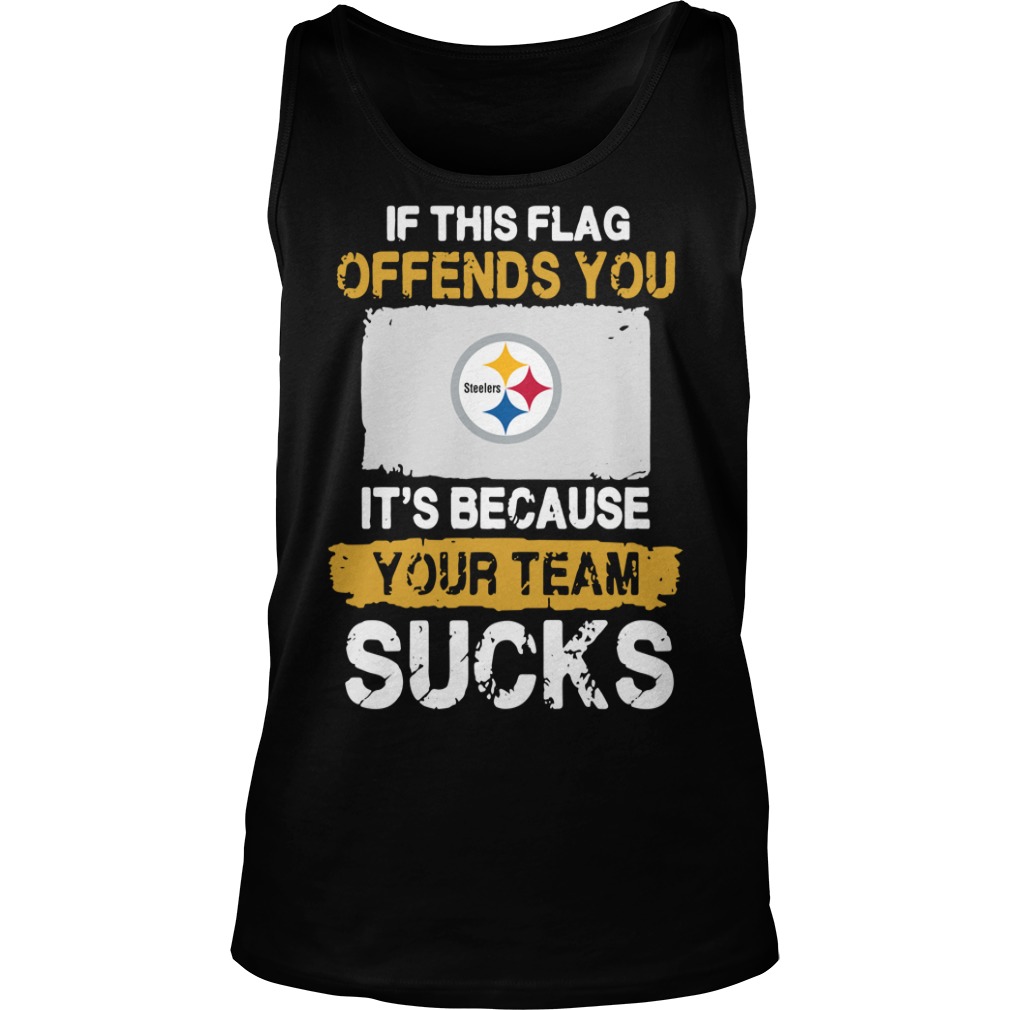Pittsburgh Steelers If This Flag Offends You It’s Because Your Team Sucks Tank top