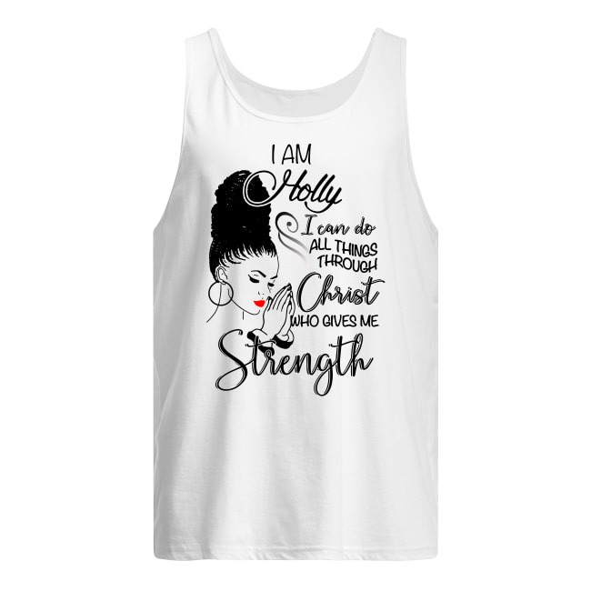 I Am Holly I Can Do All Things Through Christ Who Gives Me Strength tank top