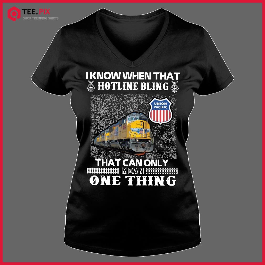 I Know When That Hotline Bling That Can Only Mean One Thing Union Pacific Shirt Teespix