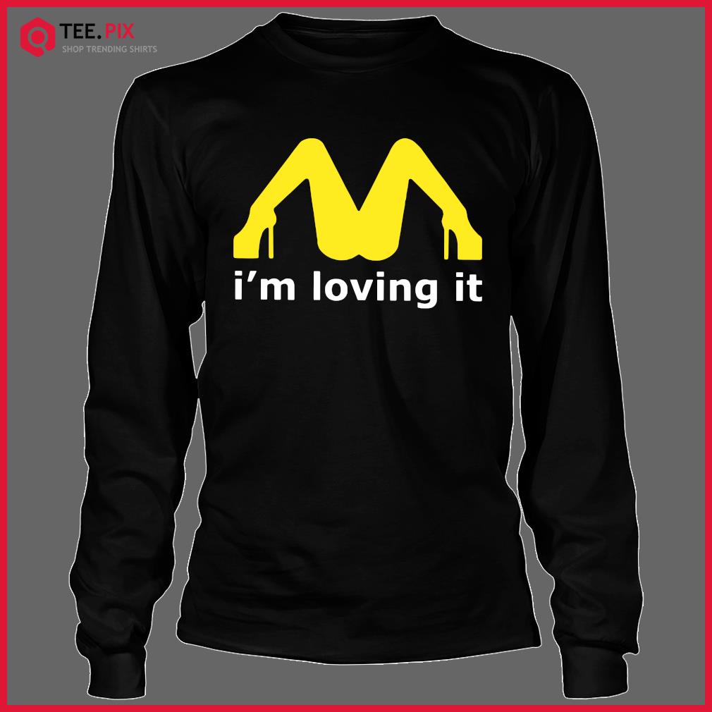 I M Loving It T Shirt I Love Es Mcdonalds Parody Legs Lovin It Sex Fun T Shirt Teespix